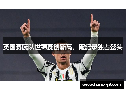 英国赛艇队世锦赛创新高，破纪录独占鳌头