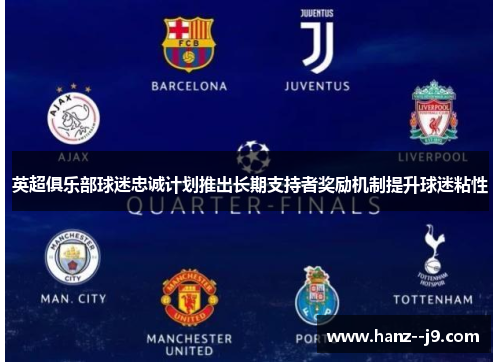 英超俱乐部球迷忠诚计划推出长期支持者奖励机制提升球迷粘性