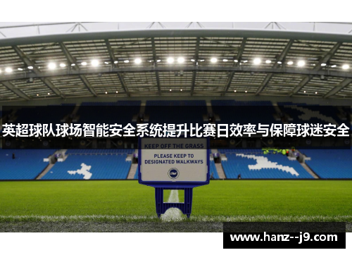 英超球队球场智能安全系统提升比赛日效率与保障球迷安全
