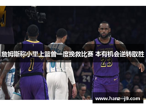 詹姆斯称小里上篮曾一度挽救比赛 本有机会逆转取胜