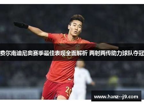 费尔南迪尼奥赛季最佳表现全面解析 两射两传助力球队夺冠
