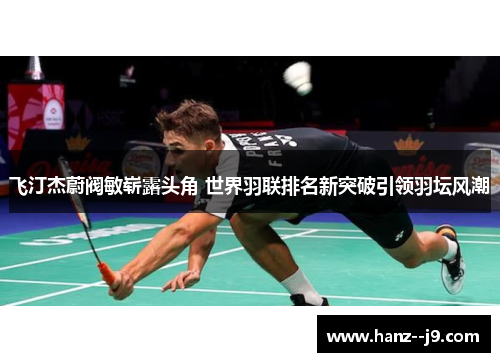 飞汀杰蔚阀敏崭露头角 世界羽联排名新突破引领羽坛风潮