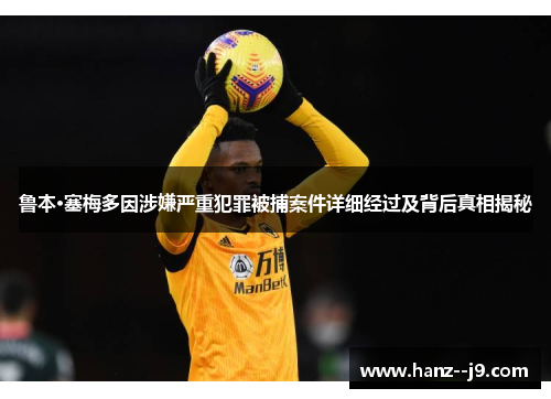 鲁本·塞梅多因涉嫌严重犯罪被捕案件详细经过及背后真相揭秘