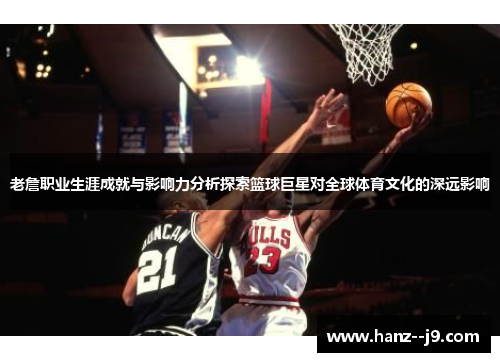 老詹职业生涯成就与影响力分析探索篮球巨星对全球体育文化的深远影响