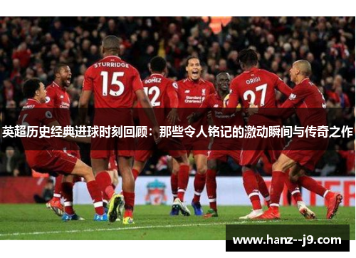 英超历史经典进球时刻回顾：那些令人铭记的激动瞬间与传奇之作