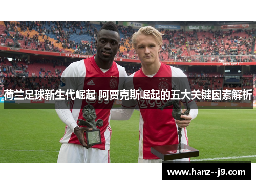 荷兰足球新生代崛起 阿贾克斯崛起的五大关键因素解析