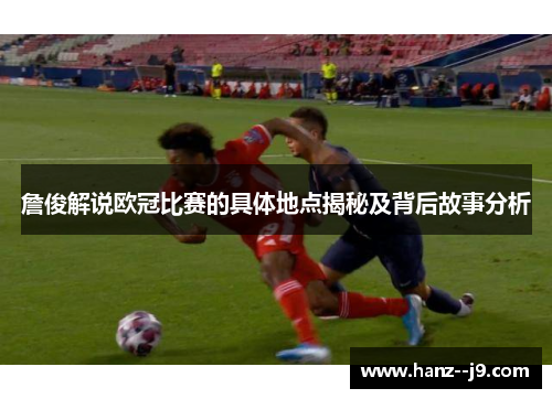 詹俊解说欧冠比赛的具体地点揭秘及背后故事分析