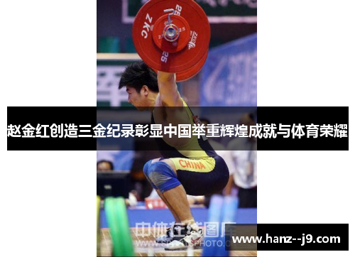 赵金红创造三金纪录彰显中国举重辉煌成就与体育荣耀