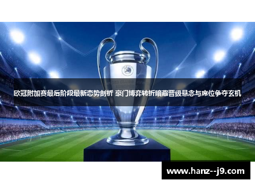 欧冠附加赛最后阶段最新态势剖析 豪门博弈转折暗藏晋级悬念与席位争夺玄机