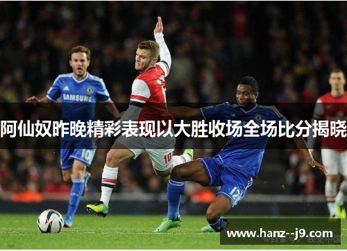 阿仙奴昨晚精彩表现以大胜收场全场比分揭晓