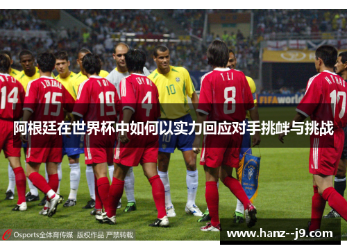 阿根廷在世界杯中如何以实力回应对手挑衅与挑战