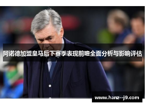 阿诺德加盟皇马后下赛季表现前瞻全面分析与影响评估