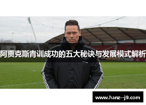 阿贾克斯青训成功的五大秘诀与发展模式解析