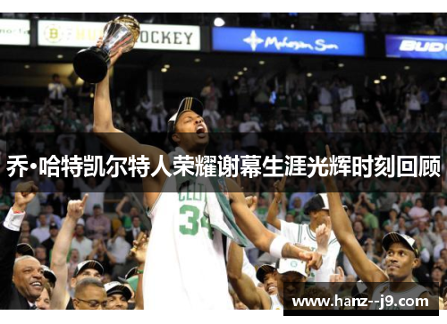 乔·哈特凯尔特人荣耀谢幕生涯光辉时刻回顾