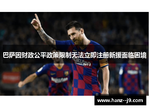 巴萨因财政公平政策限制无法立即注册新援面临困境