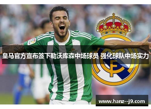 皇马官方宣布签下勒沃库森中场球员 强化球队中场实力