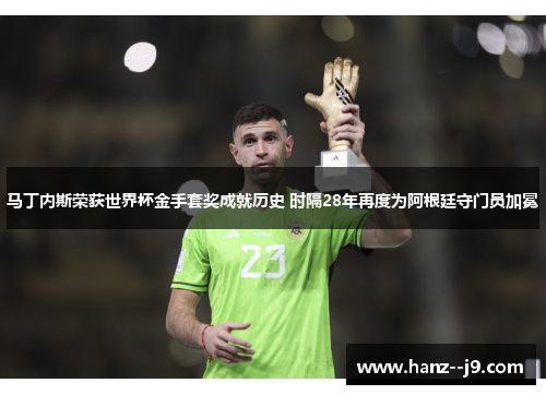 马丁内斯荣获世界杯金手套奖成就历史 时隔28年再度为阿根廷守门员加冕