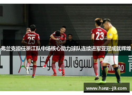 弗兰克担任浙江队中场核心助力球队连续进军亚冠成就辉煌