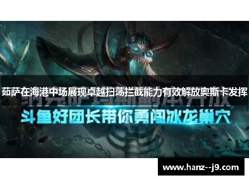 茹萨在海港中场展现卓越扫荡拦截能力有效解放奥斯卡发挥