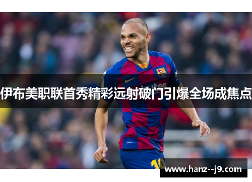 伊布美职联首秀精彩远射破门引爆全场成焦点