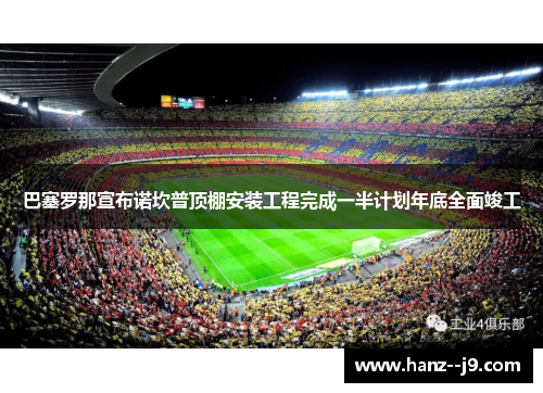 巴塞罗那宣布诺坎普顶棚安装工程完成一半计划年底全面竣工