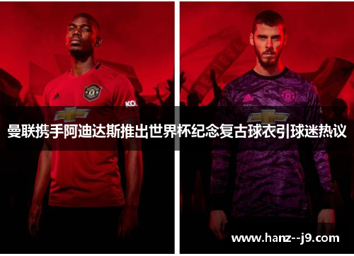 曼联携手阿迪达斯推出世界杯纪念复古球衣引球迷热议