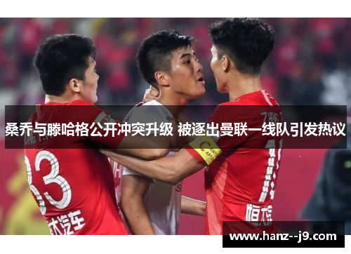 桑乔与滕哈格公开冲突升级 被逐出曼联一线队引发热议